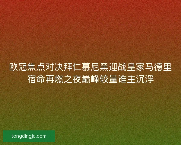 欧冠焦点对决拜仁慕尼黑迎战皇家马德里宿命再燃之夜巅峰较量谁主沉浮