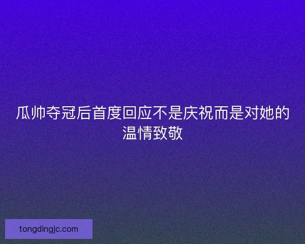 瓜帅夺冠后首度回应不是庆祝而是对她的温情致敬