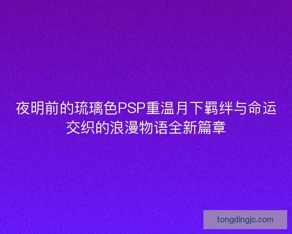 夜明前的琉璃色PSP重温月下羁绊与命运交织的浪漫物语全新篇章 夜明前的琉璃色PSP重温月下羁绊与命运交织的浪漫物语全新篇章