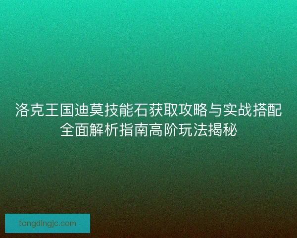 洛克王国迪莫技能石获取攻略与实战搭配全面解析指南高阶玩法揭秘 洛克王国迪莫技能石获取攻略与实战搭配全面解析指南高阶玩法揭秘