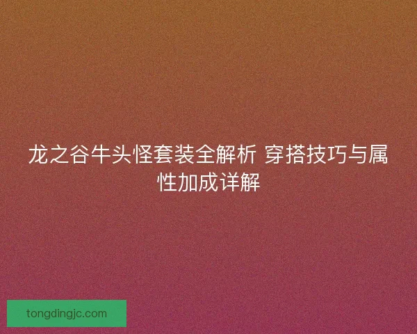 龙之谷牛头怪套装全解析 穿搭技巧与属性加成详解 龙之谷牛头怪套装全解析 穿搭技巧与属性加成详解