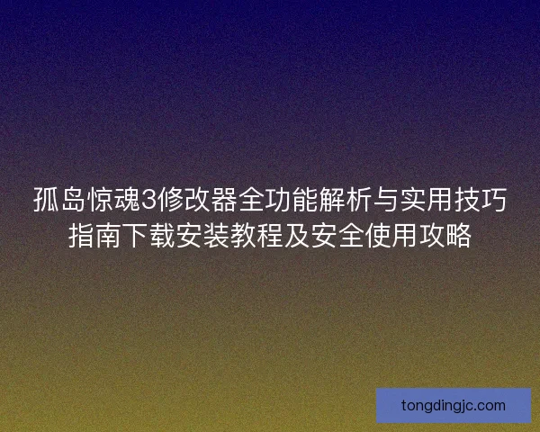 孤岛惊魂3修改器全功能解析与实用技巧指南下载安装教程及安全使用攻略
