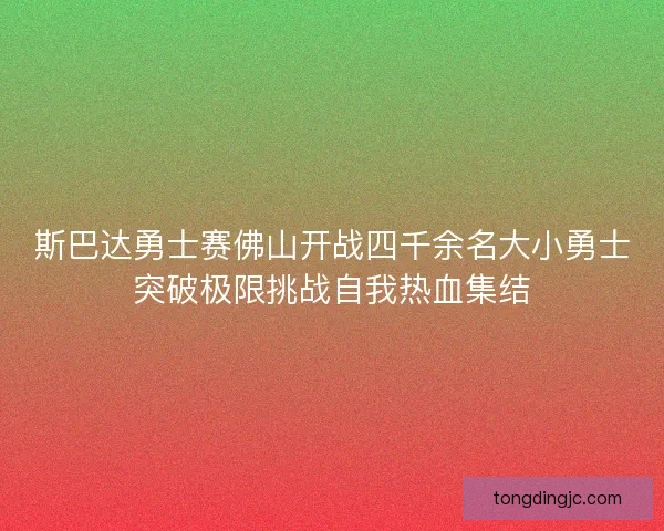 斯巴达勇士赛佛山开战四千余名大小勇士突破极限挑战自我热血集结 斯巴达勇士赛佛山开战四千余名大小勇士突破极限挑战自我热血集结
