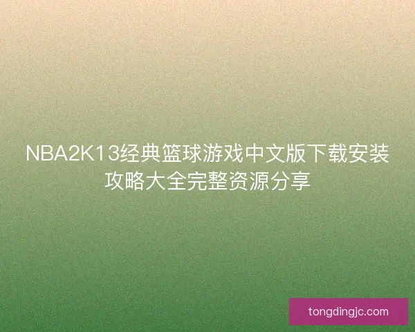 NBA2K13经典篮球游戏中文版下载安装攻略大全完整资源分享 NBA2K13经典篮球游戏中文版下载安装攻略大全完整资源分享
